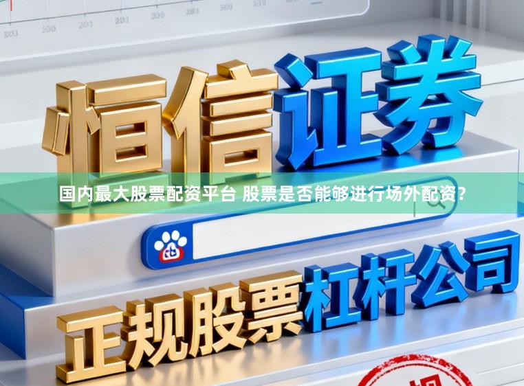 国内最大股票配资平台 股票是否能够进行场外配资？