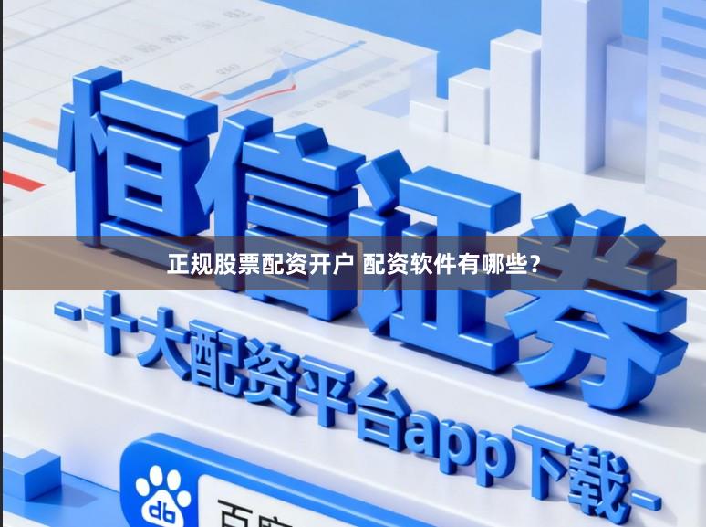 正规股票配资开户 配资软件有哪些？