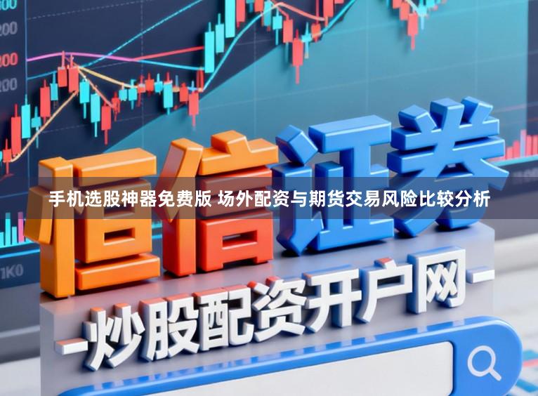 手机选股神器免费版 场外配资与期货交易风险比较分析