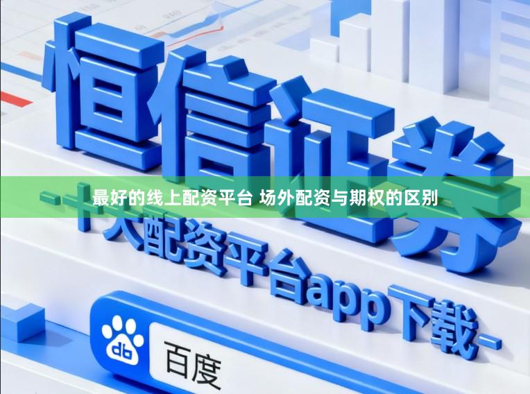 最好的线上配资平台 场外配资与期权的区别