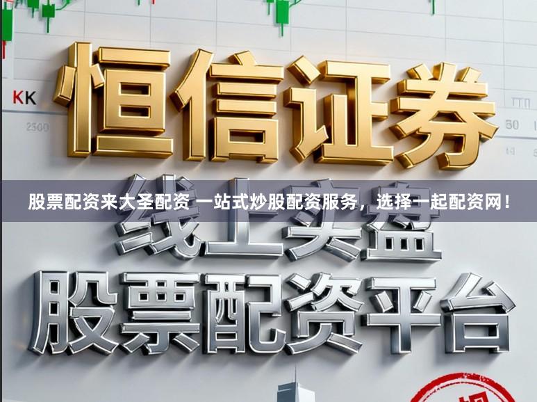 股票配资来大圣配资 一站式炒股配资服务，选择一起配资网！