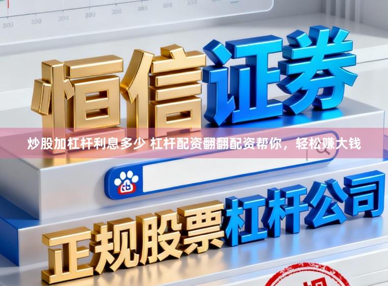 炒股加杠杆利息多少 杠杆配资翻翻配资帮你，轻松赚大钱