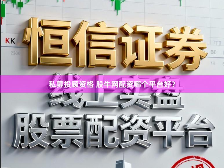 私募投顾资格 股牛网配资哪个平台好？