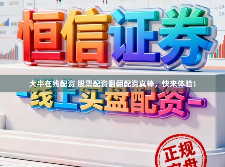 大牛在线配资 股票配资翻翻配资真棒，快来体验！