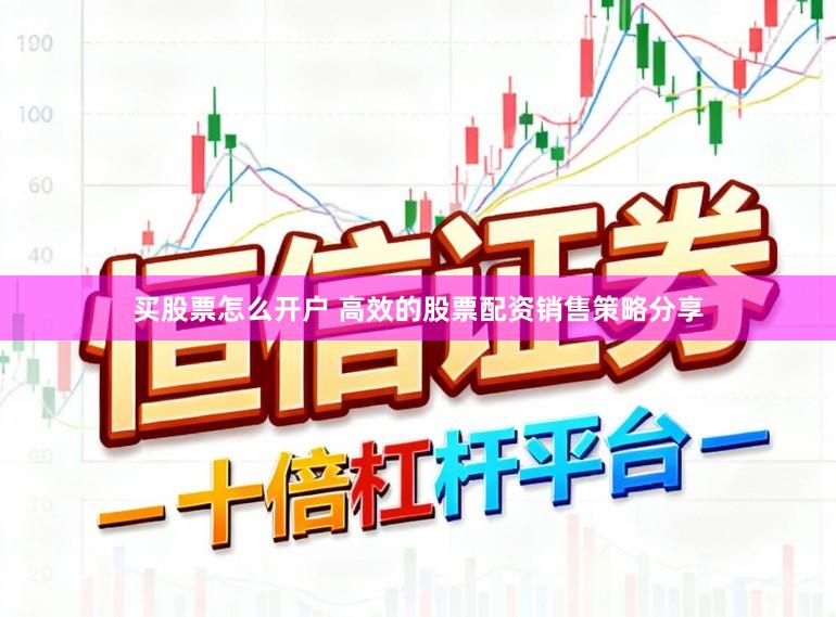 买股票怎么开户 高效的股票配资销售策略分享