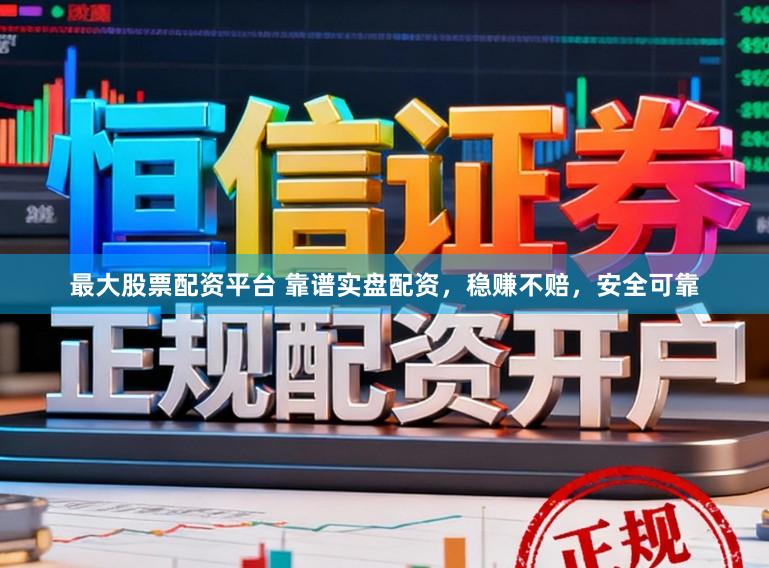 最大股票配资平台 靠谱实盘配资，稳赚不赔，安全可靠