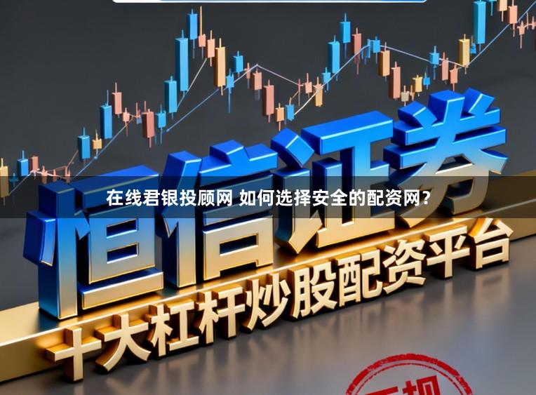 在线君银投顾网 如何选择安全的配资网？
