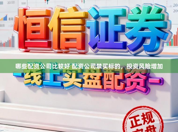 哪些配资公司比较好 配资公司禁买标的，投资风险增加
