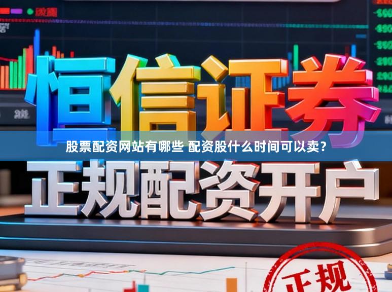 股票配资网站有哪些 配资股什么时间可以卖？