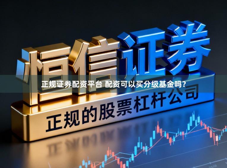 正规证券配资平台 配资可以买分级基金吗？
