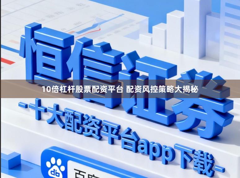 10倍杠杆股票配资平台 配资风控策略大揭秘