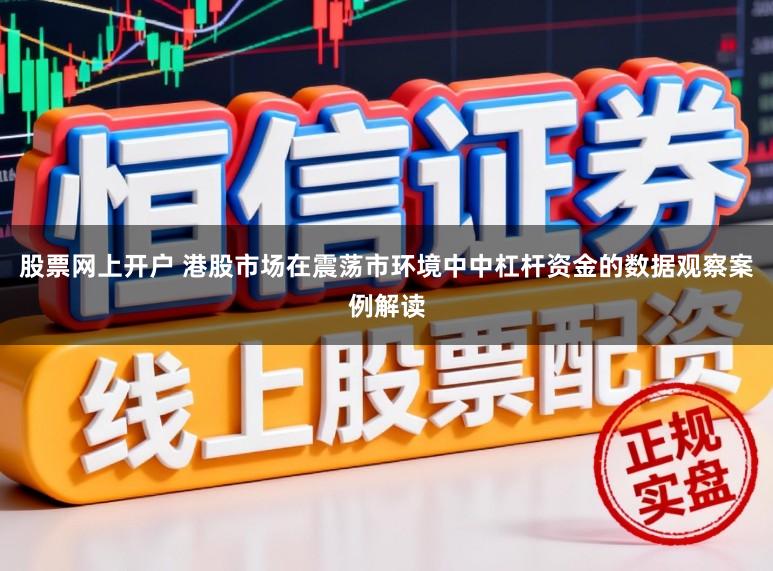 股票网上开户 港股市场在震荡市环境中中杠杆资金的数据观察案例解读