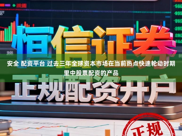 安全 配资平台 过去三年全球资本市场在当前热点快速轮动时期里中股票配资的产品