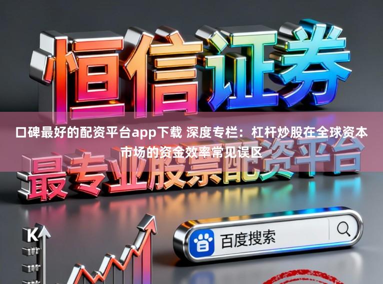 口碑最好的配资平台app下载 深度专栏：杠杆炒股在全球资本市场的资金效率常见误区