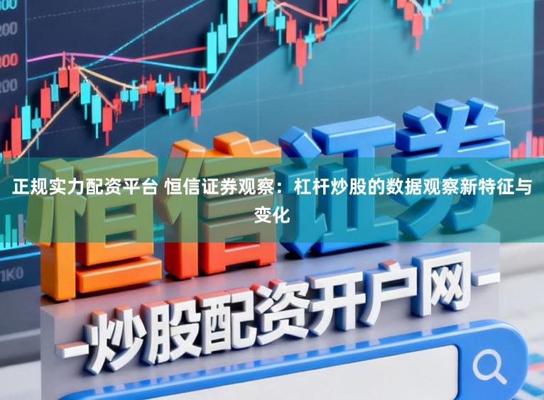 正规实力配资平台 恒信证券观察：杠杆炒股的数据观察新特征与变化