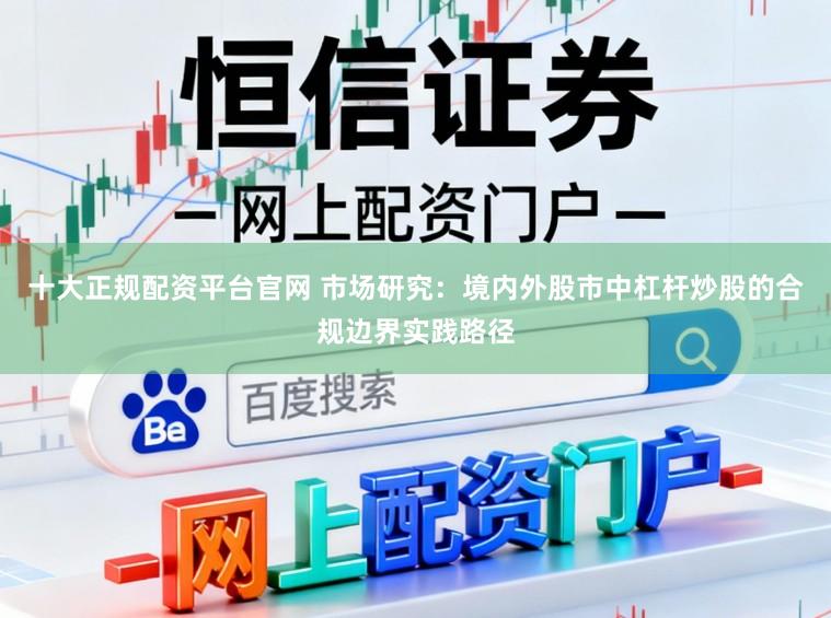 十大正规配资平台官网 市场研究：境内外股市中杠杆炒股的合规边界实践路径