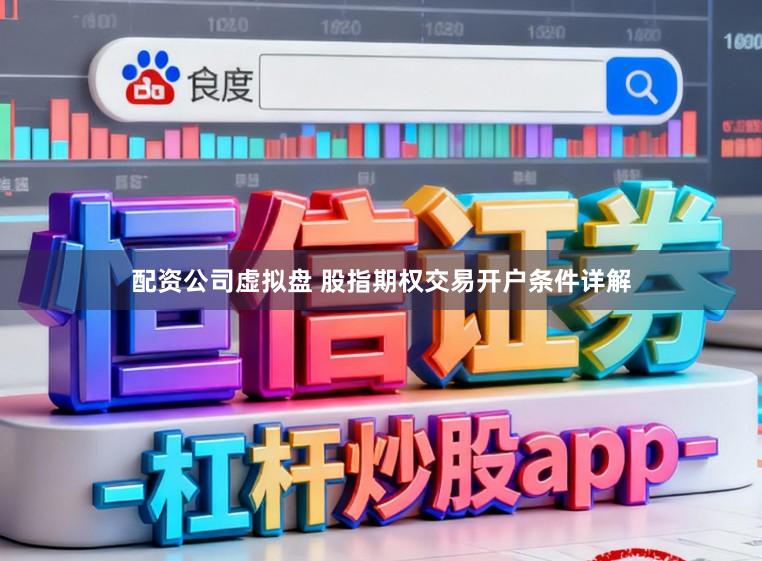 配资公司虚拟盘 股指期权交易开户条件详解