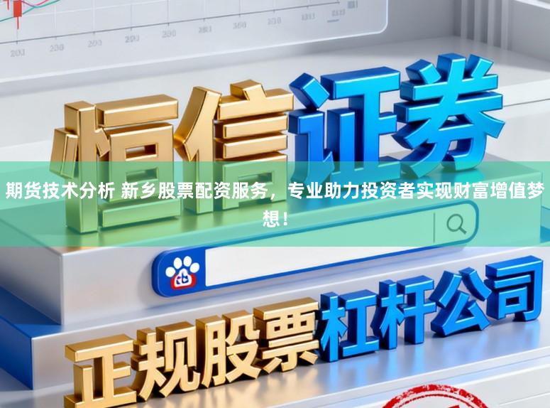 期货技术分析 新乡股票配资服务，专业助力投资者实现财富增值梦想！