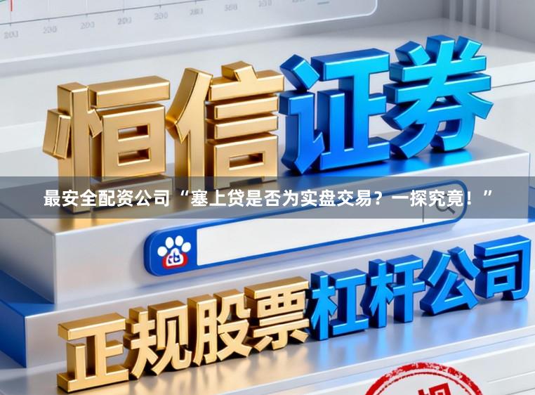 最安全配资公司 “塞上贷是否为实盘交易？一探究竟！”