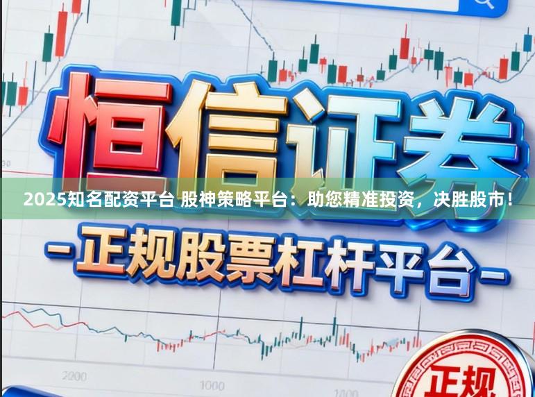2025知名配资平台 股神策略平台：助您精准投资，决胜股市！