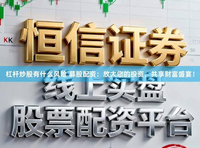 杠杆炒股有什么风险 募股配资：放大您的投资，共享财富盛宴！