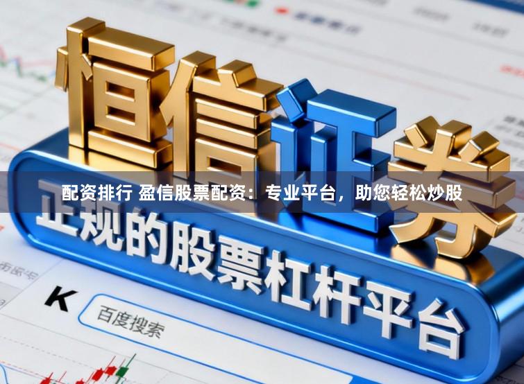 配资排行 盈信股票配资：专业平台，助您轻松炒股