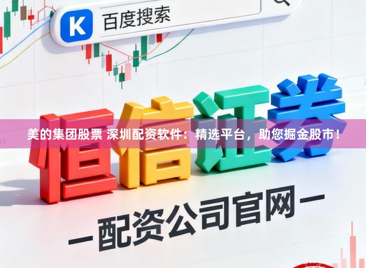 美的集团股票 深圳配资软件：精选平台，助您掘金股市！