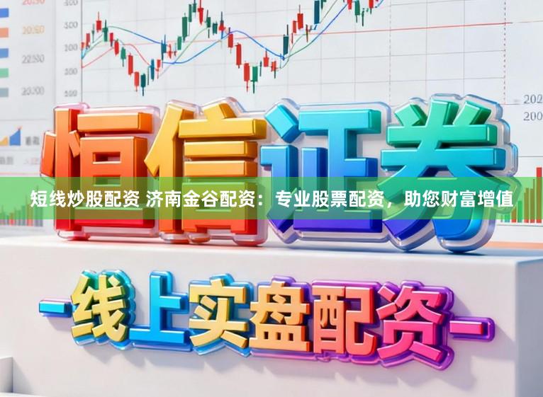 短线炒股配资 济南金谷配资：专业股票配资，助您财富增值