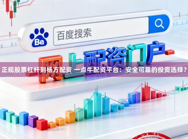 正规股票杠杆到杨方配资 一点牛配资平台：安全可靠的投资选择？