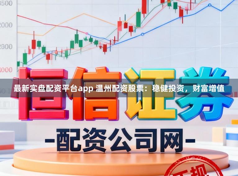 最新实盘配资平台app 温州配资股票：稳健投资，财富增值