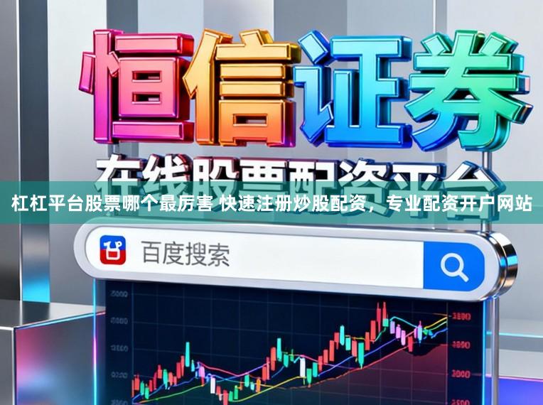 杠杠平台股票哪个最厉害 快速注册炒股配资，专业配资开户网站
