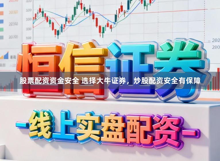 股票配资资金安全 选择大牛证券，炒股配资安全有保障