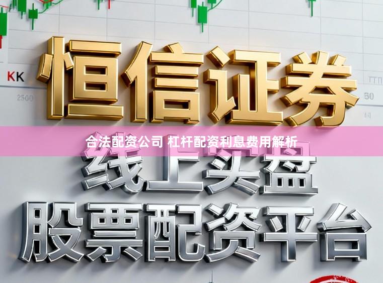 合法配资公司 杠杆配资利息费用解析