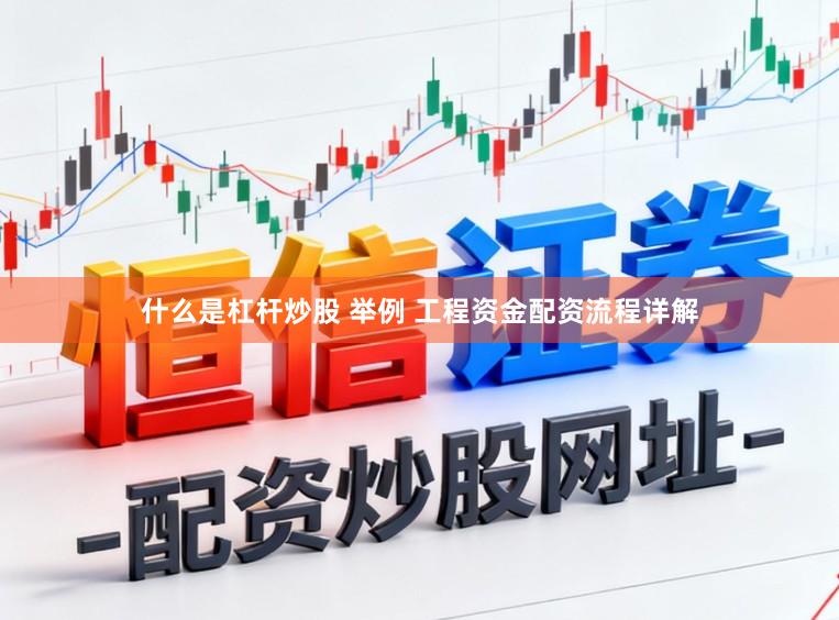 什么是杠杆炒股 举例 工程资金配资流程详解