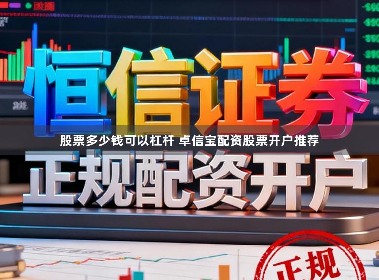 股票多少钱可以杠杆 卓信宝配资股票开户推荐