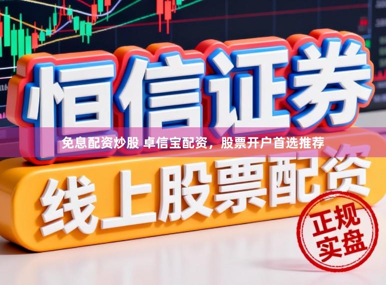 免息配资炒股 卓信宝配资，股票开户首选推荐