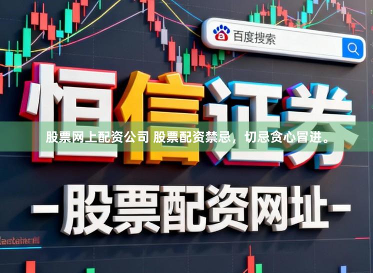 股票网上配资公司 股票配资禁忌，切忌贪心冒进。