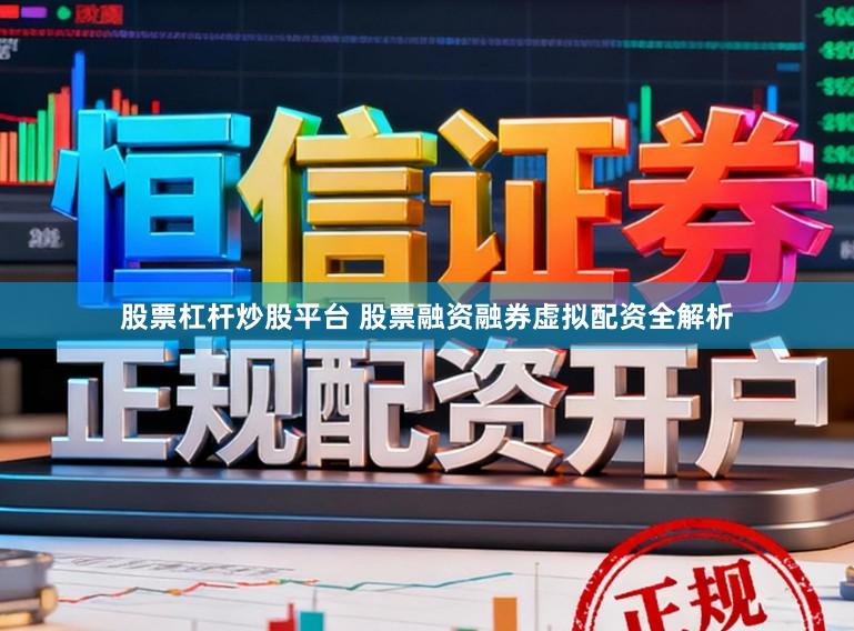 股票杠杆炒股平台 股票融资融券虚拟配资全解析