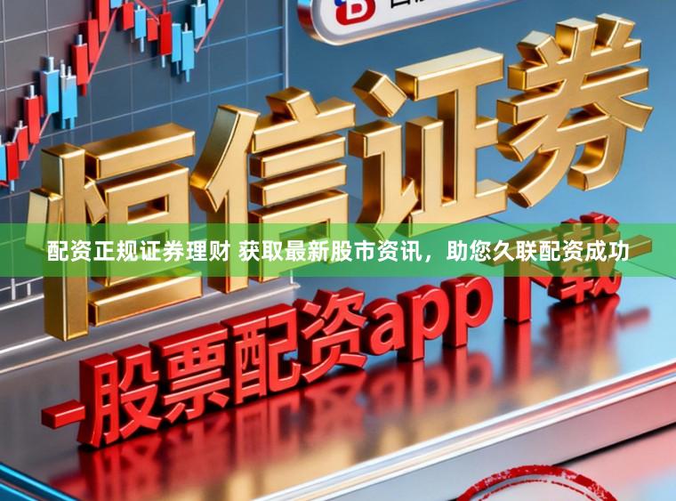 配资正规证券理财 获取最新股市资讯，助您久联配资成功
