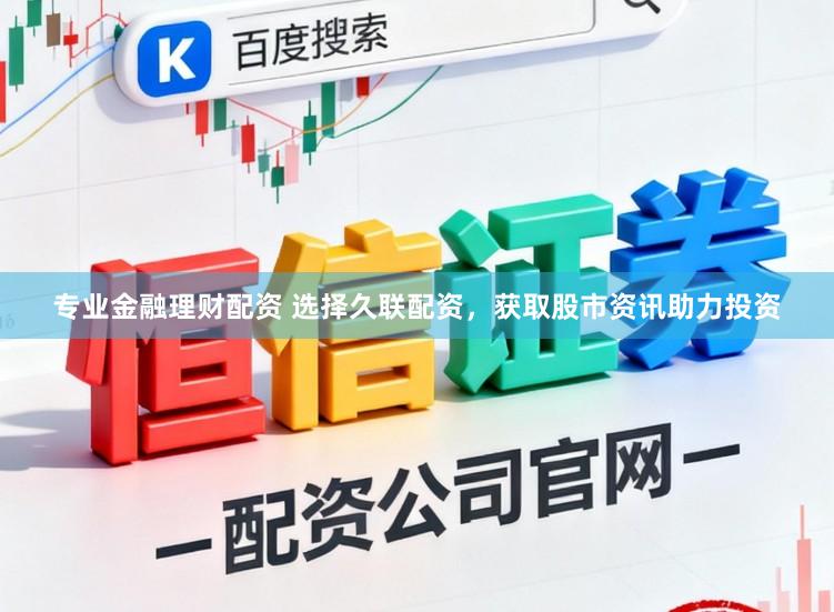 专业金融理财配资 选择久联配资，获取股市资讯助力投资