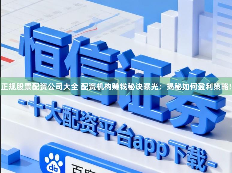 正规股票配资公司大全 配资机构赚钱秘诀曝光：揭秘如何盈利策略!