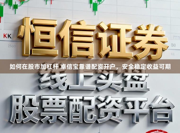 如何在股市加杠杆 卓信宝靠谱配资开户，安全稳定收益可期