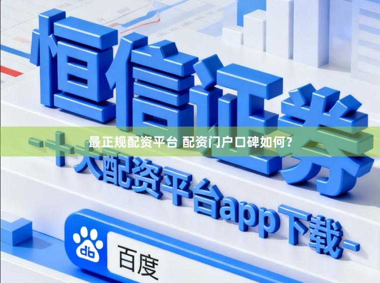 最正规配资平台 配资门户口碑如何？