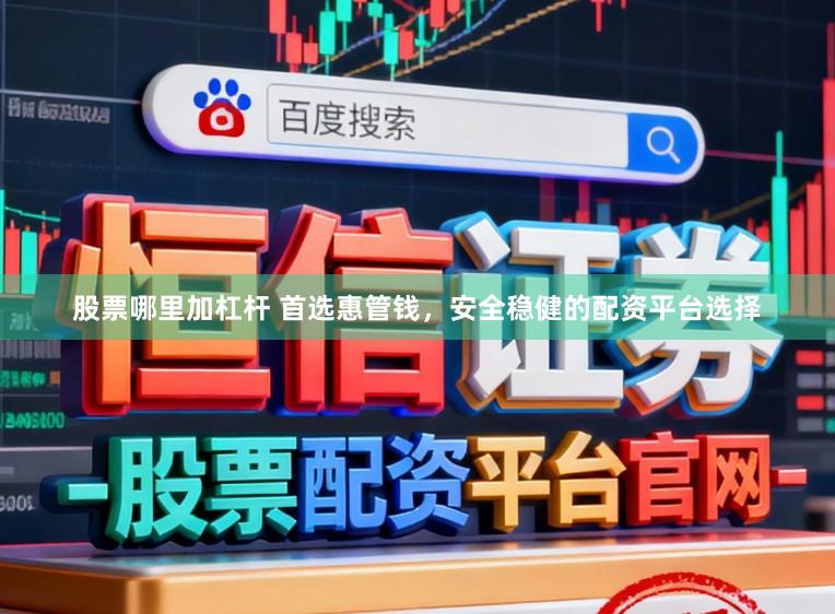 股票哪里加杠杆 首选惠管钱，安全稳健的配资平台选择