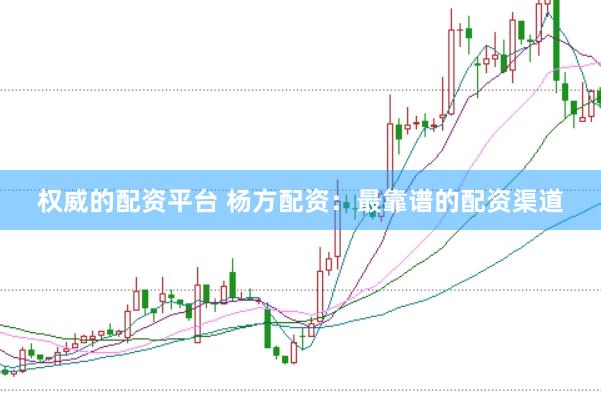 权威的配资平台 杨方配资：最靠谱的配资渠道