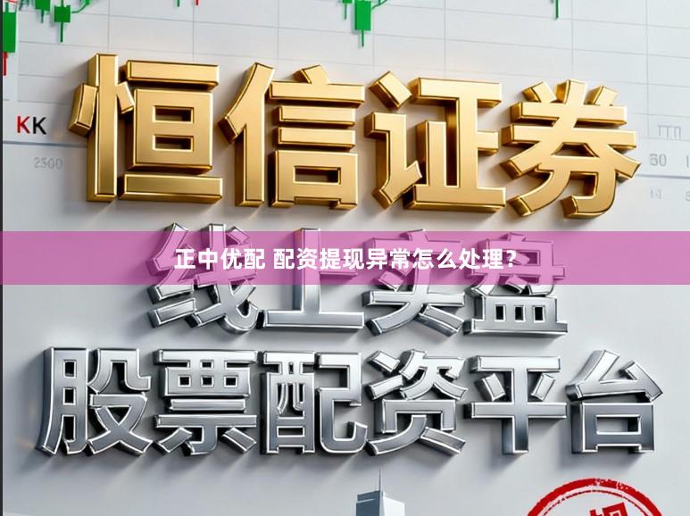 正中优配 配资提现异常怎么处理？
