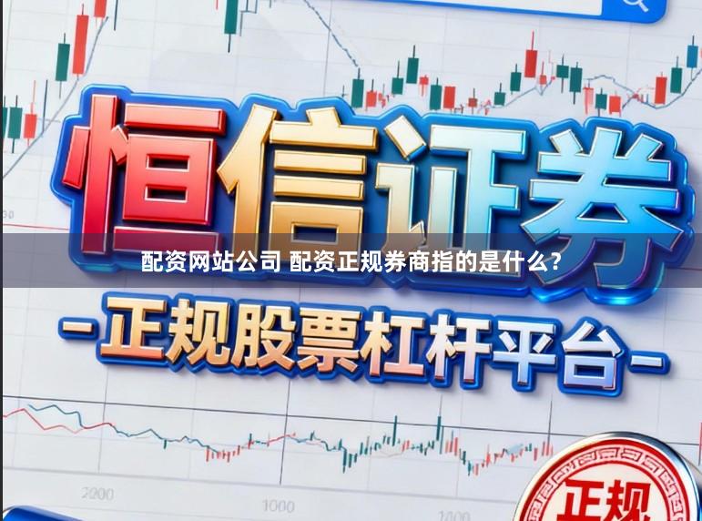 配资网站公司 配资正规券商指的是什么？
