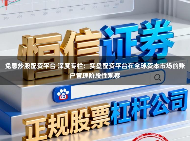 免息炒股配资平台 深度专栏：实盘配资平台在全球资本市场的账户管理阶段性观察