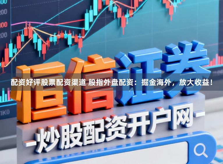 配资好评股票配资渠道 股指外盘配资:掘金海外,放大收益!