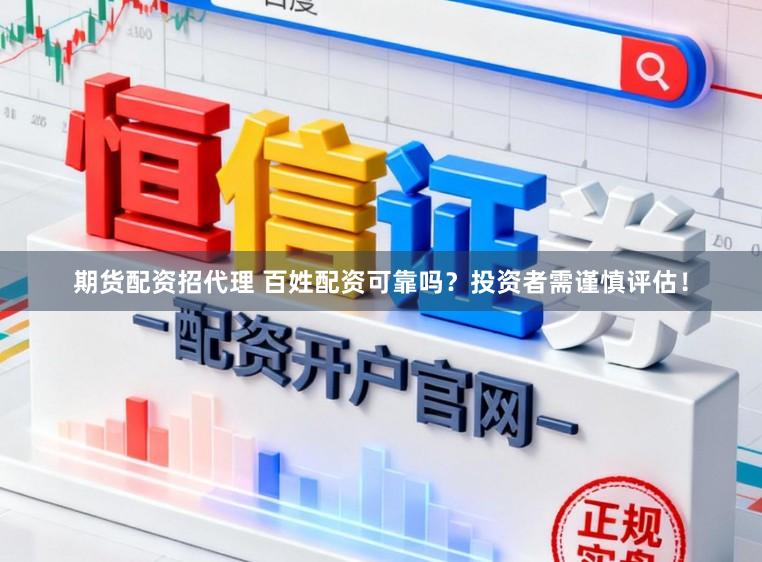 期货配资招代理 百姓配资可靠吗？投资者需谨慎评估！